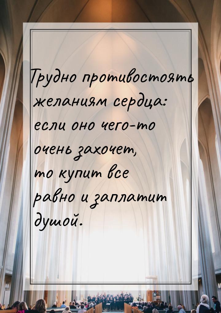 Трудно противостоять желаниям сердца: если оно чего-то очень захочет, то купит все равно и