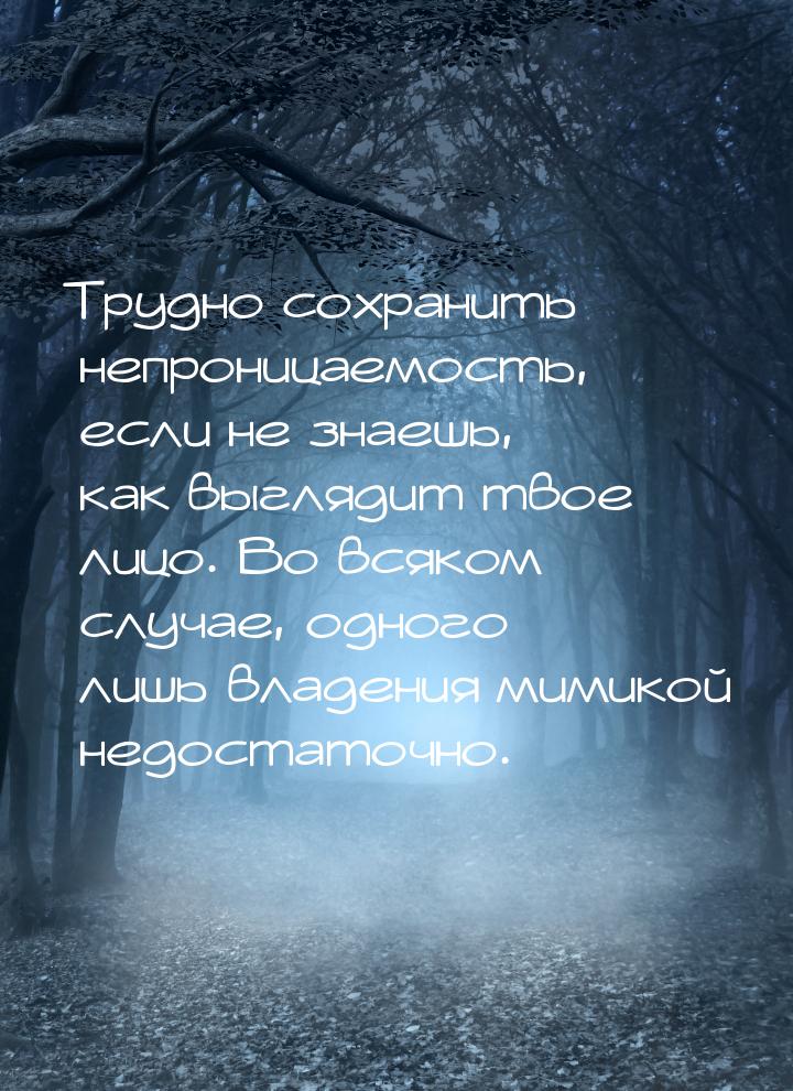 Трудно сохранить непроницаемость, если не знаешь, как выглядит твое лицо. Во всяком случае