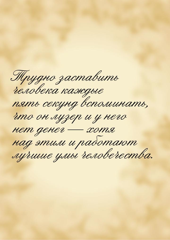 Трудно заставить человека каждые пять секунд вспоминать, что он лузер и у него нет денег —