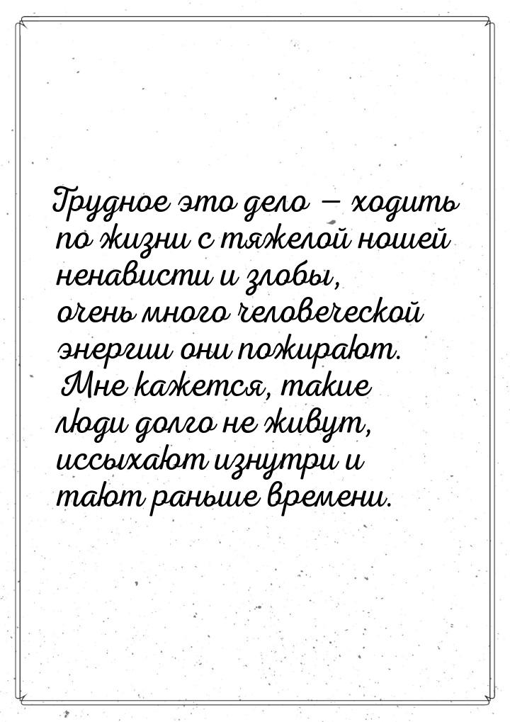 Трудное это дело  ходить по жизни с тяжелой ношей ненависти и злобы, очень много че