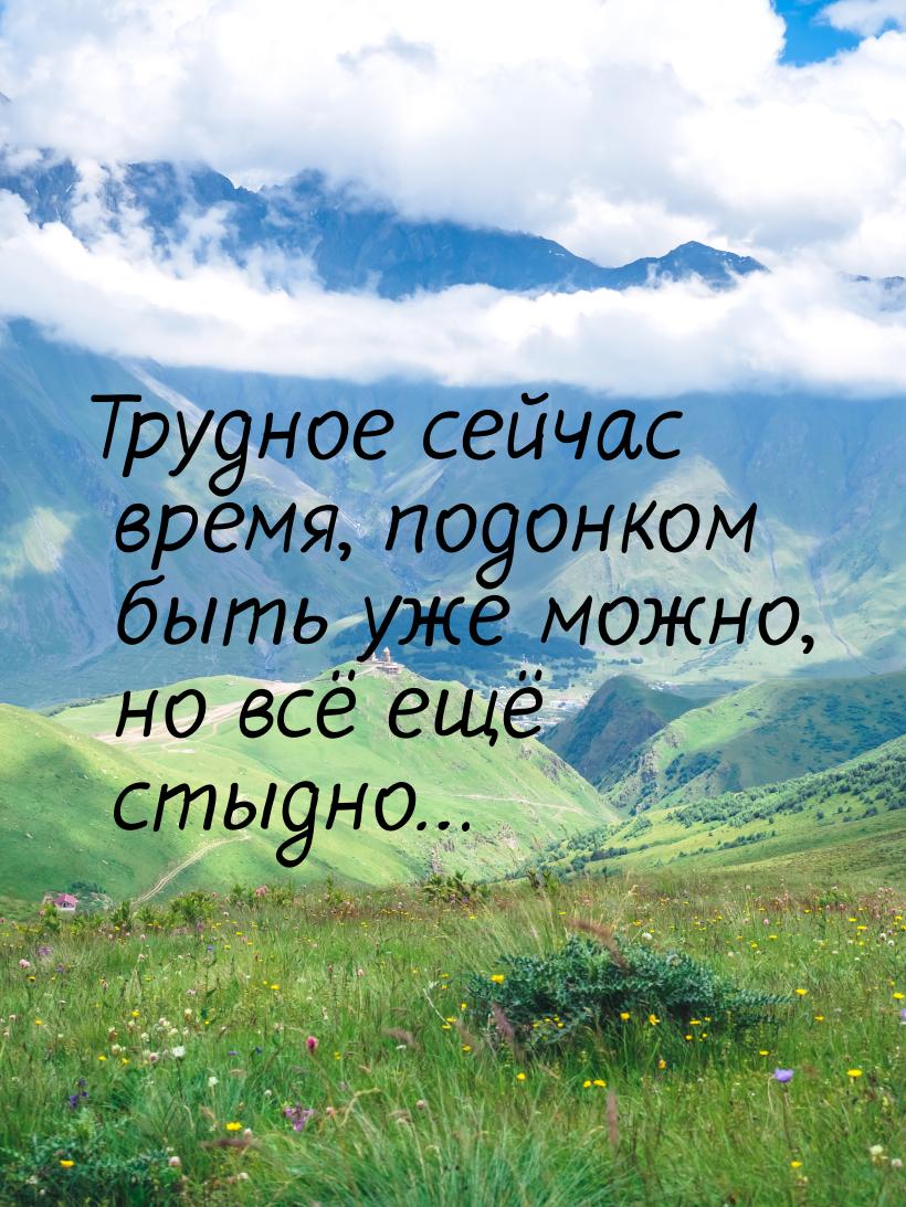 Трудное сейчас время, подонком быть уже можно, но всё ещё стыдно…