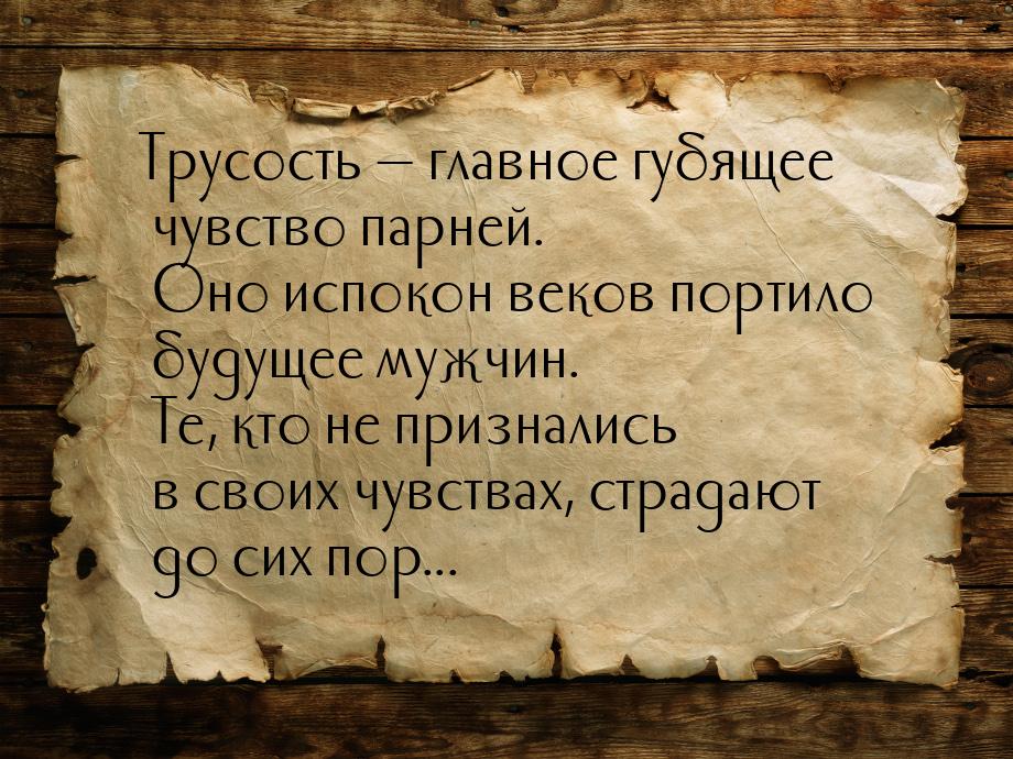 Трусость  главное губящее чувство парней. Оно испокон веков портило будущее мужчин.