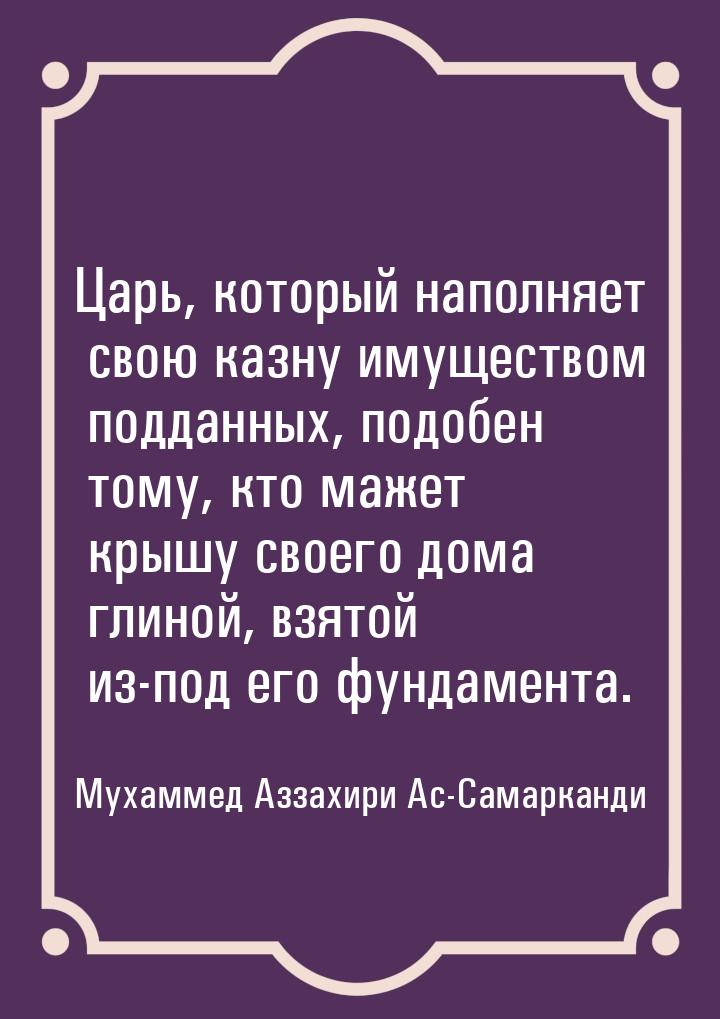 Царь, который наполняет свою казну имуществом подданных, подобен тому, кто мажет крышу сво