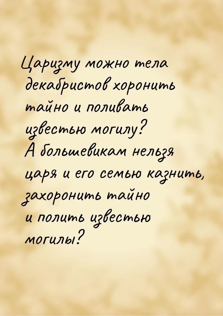 Царизму можно тела декабристов хоронить тайно и поливать известью могилу? А большевикам не