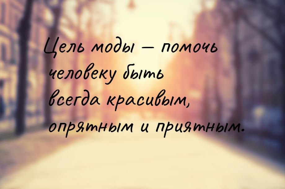 Цель моды  помочь человеку быть всегда красивым, опрятным и приятным.