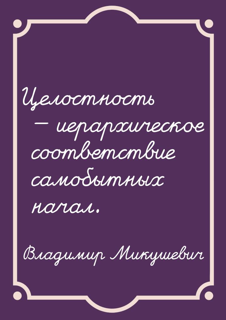 Целостность  иерархическое соответствие самобытных начал.