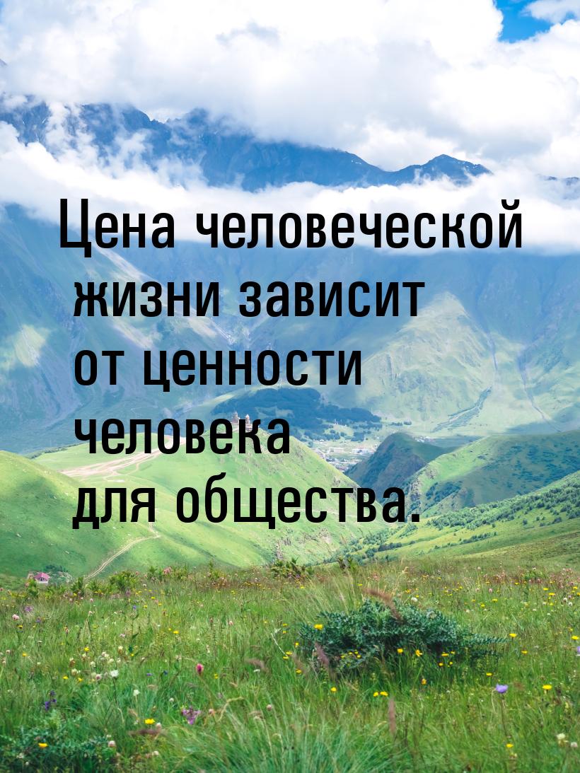 Цена человеческой жизни зависит от ценности человека для общества.