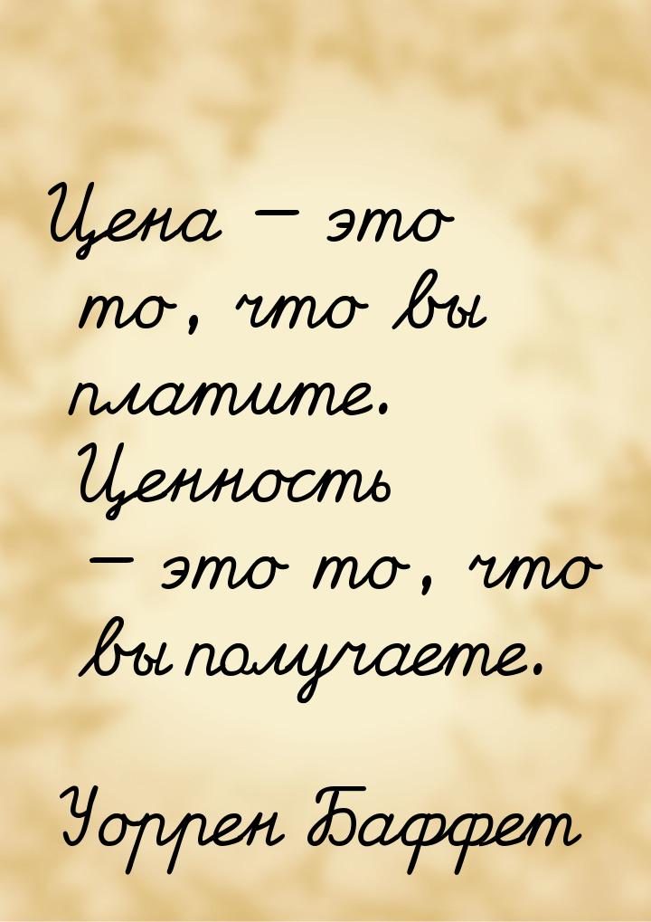 Цена  это то, что вы платите. Ценность  это то, что вы получаете.