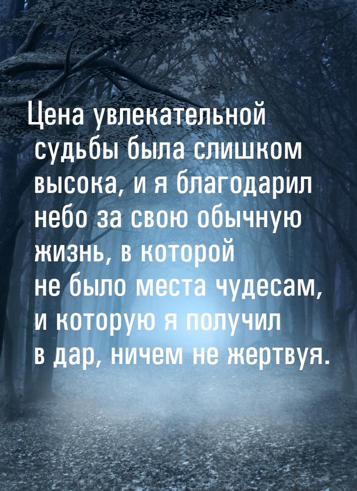 Цена увлекательной судьбы была слишком высока, и я благодарил небо за свою обычную жизнь, 