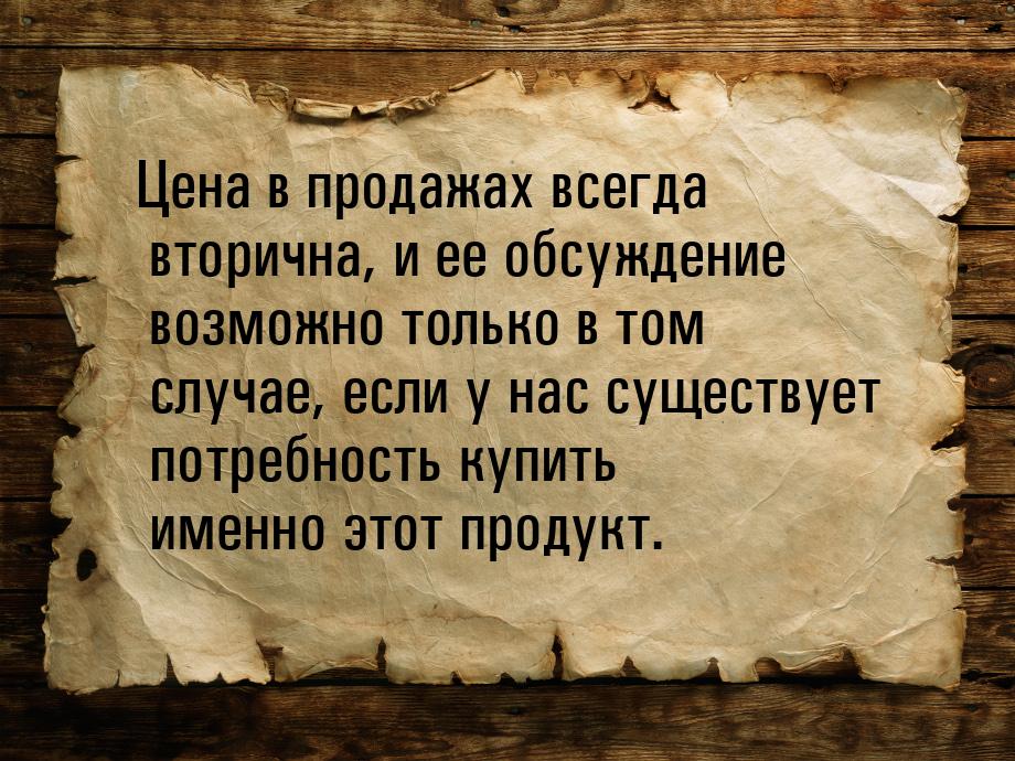 Цена в продажах всегда вторична, и ее обсуждение возможно только в том случае, если у нас 