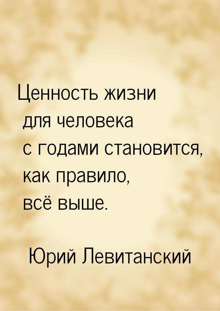 Ценность жизни для человека с годами становится, как правило, всё выше.