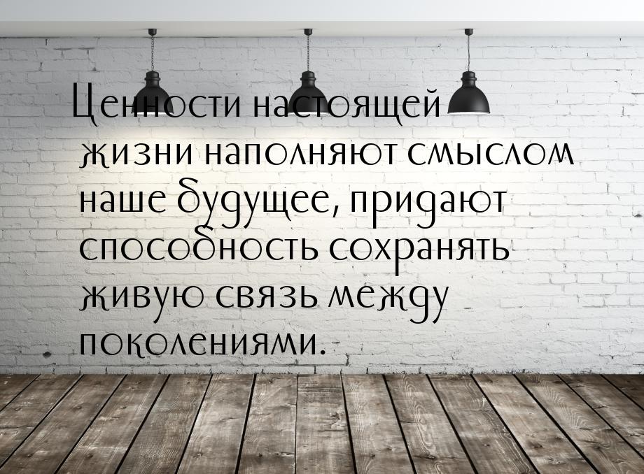 Ценности настоящей жизни наполняют смыслом наше будущее, придают способность сохранять жив