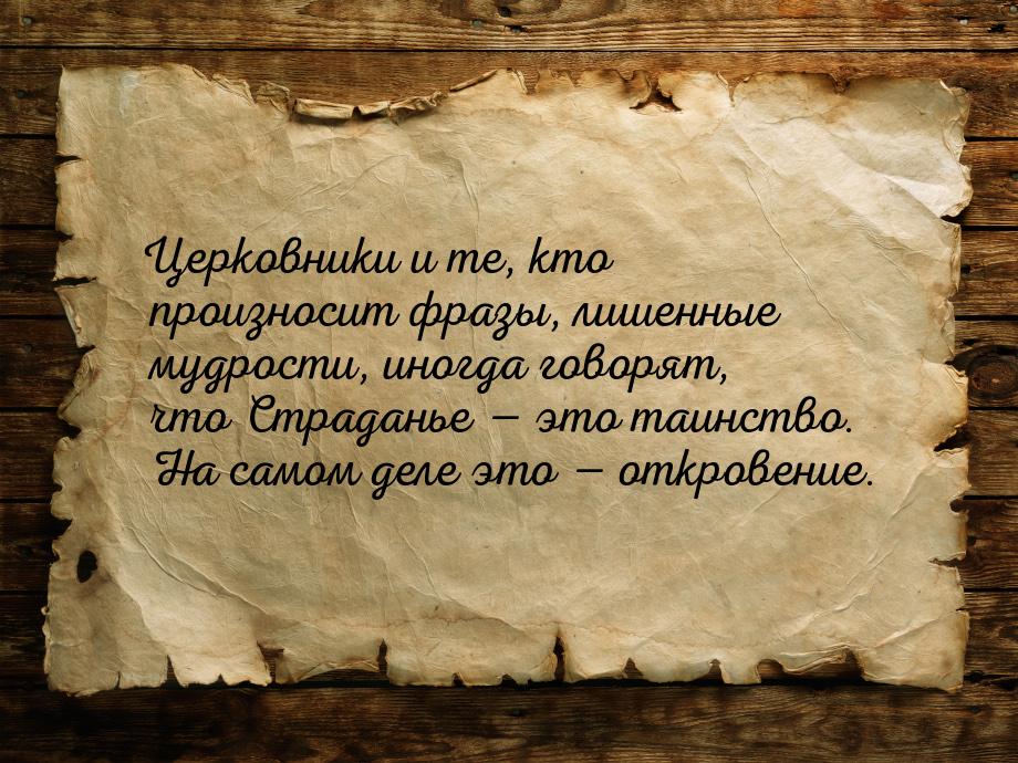 Церковники и те, кто произносит фразы, лишенные мудрости, иногда говорят, что Страданье — 