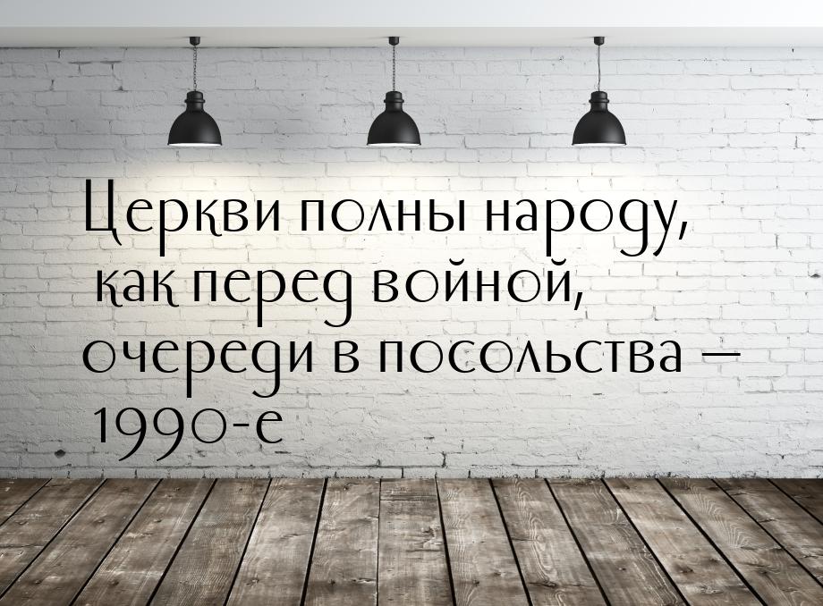 Церкви полны народу, как перед войной, очереди в посольства  1990-е