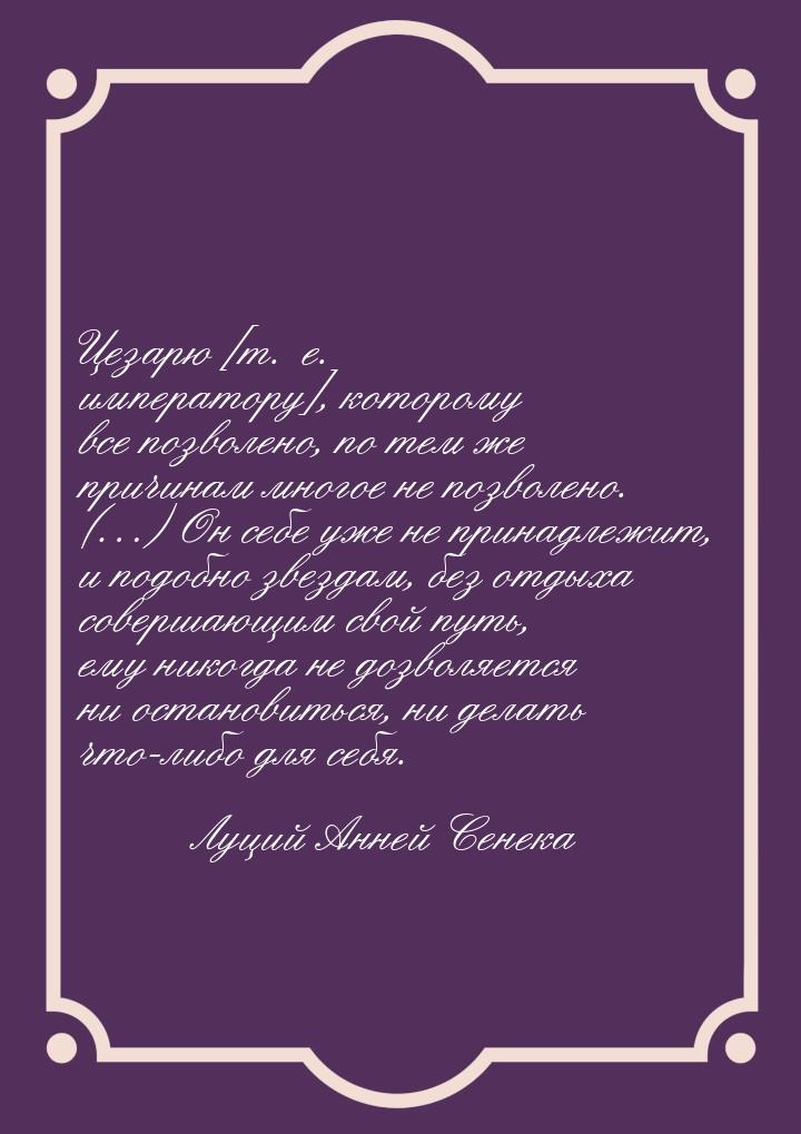 Цезарю [т. е. императору], которому все позволено, по тем же причинам многое не позволено.