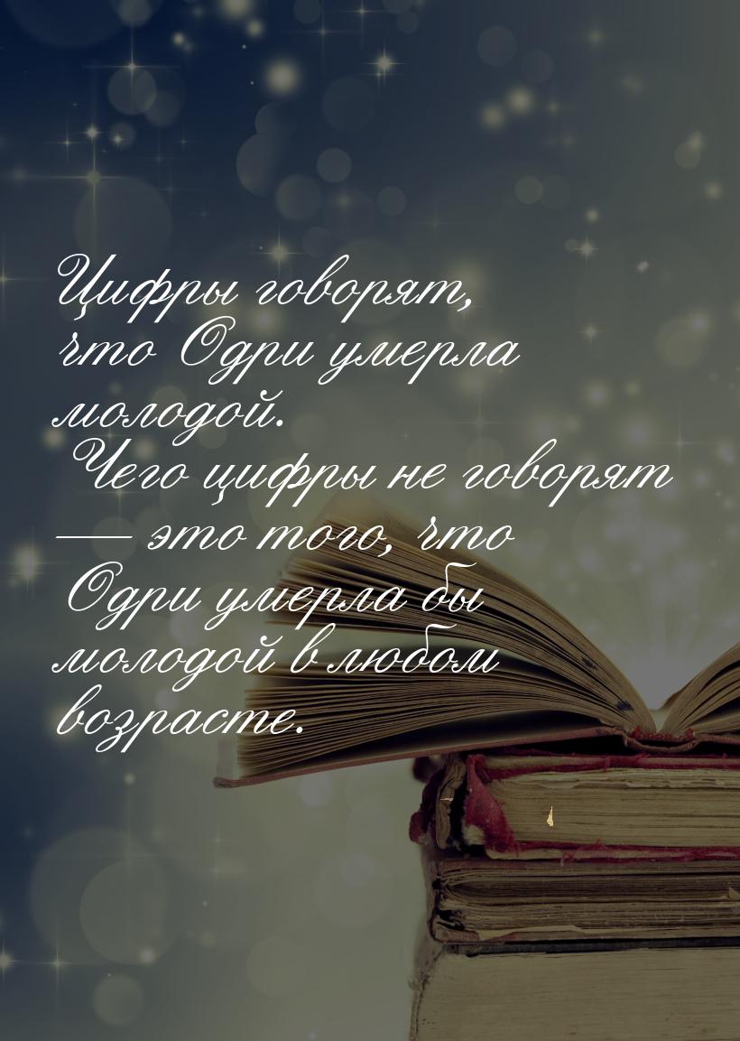 Цифры говорят, что Одри умерла молодой. Чего цифры не говорят  это того, что Одри у