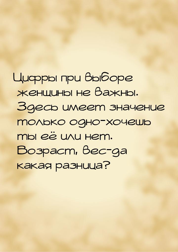 Цифры при выборе женщины не важны. Здесь имеет значение только одно-хочешь ты её или нет. 