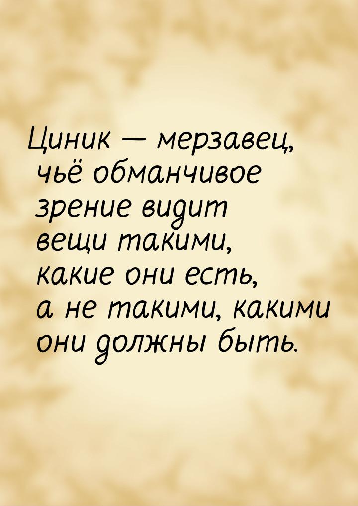 Циник  мерзавец, чьё обманчивое зрение видит вещи такими, какие они есть, а не таки