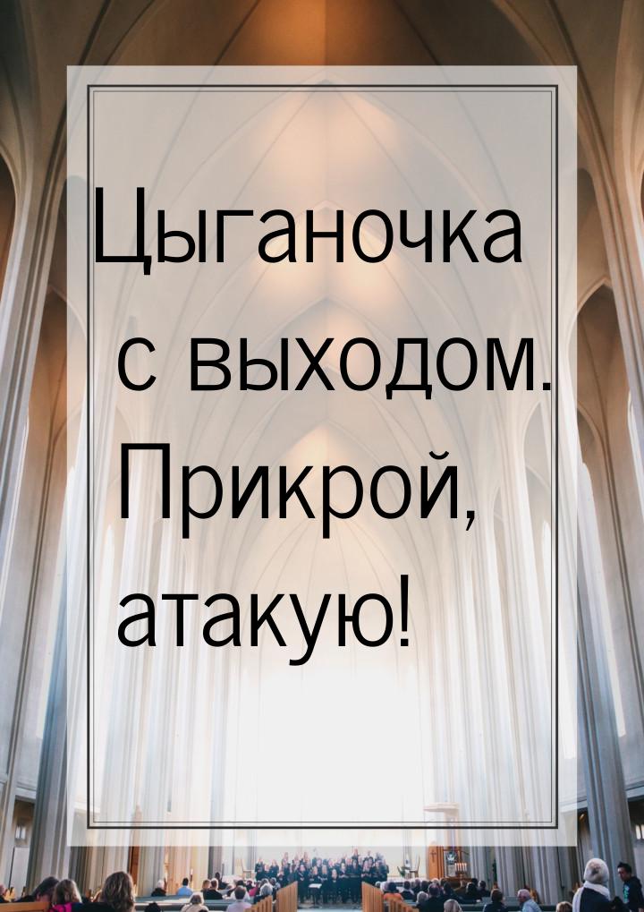 Цыганочка с выходом. Прикрой, атакую!