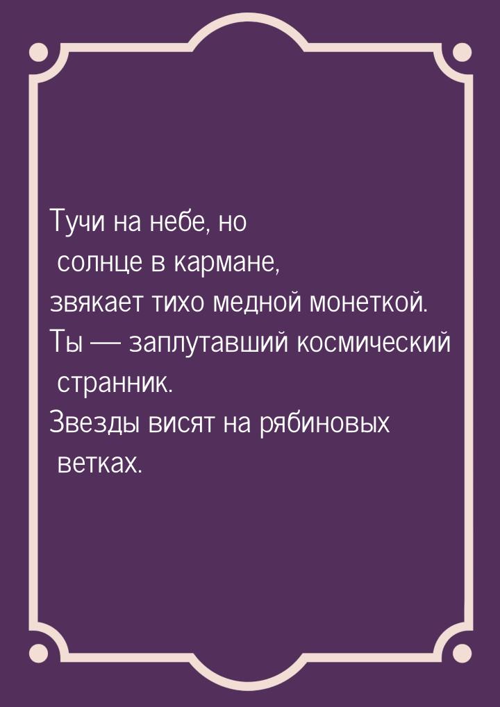 Тучи на небе, но солнце в кармане, звякает тихо медной монеткой. Ты  заплутавший ко