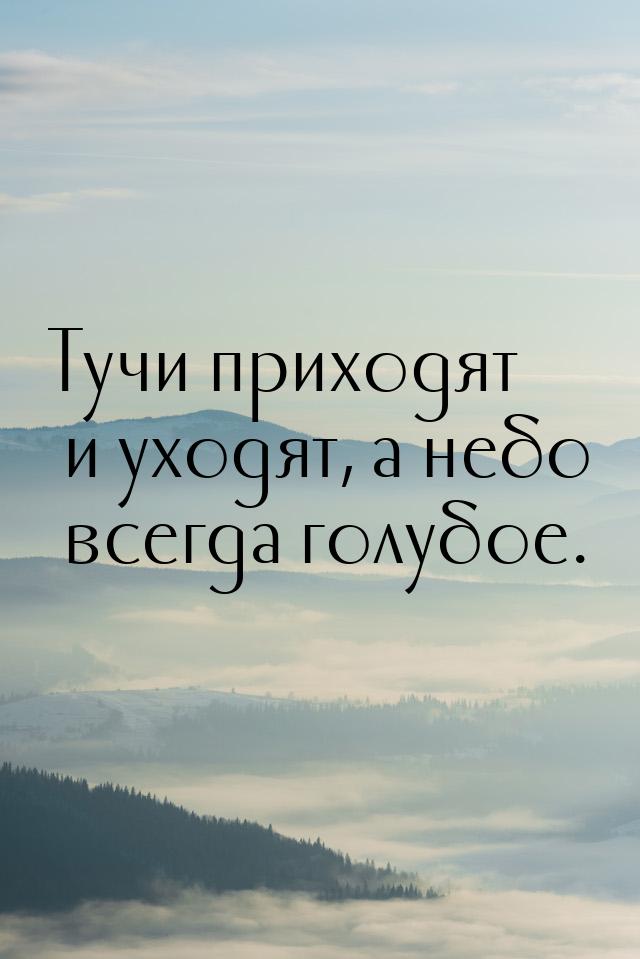 Тучи приходят и уходят, а небо всегда голубое.