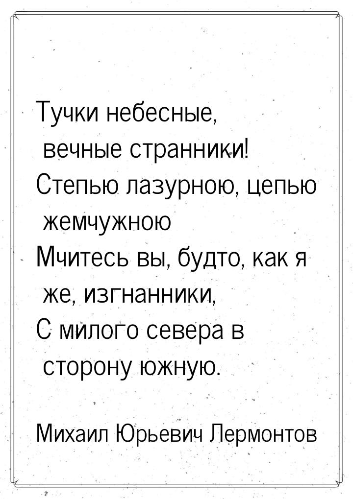 Тучки небесные, вечные странники! Степью лазурною, цепью жемчужною Мчитесь вы, будто, как 