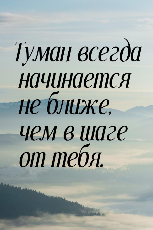 Туман всегда начинается не ближе, чем в шаге от тебя.