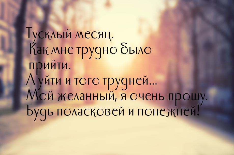 Тусклый месяц. Как мне трудно было прийти. А уйти и того трудней... Мой желанный, я очень 