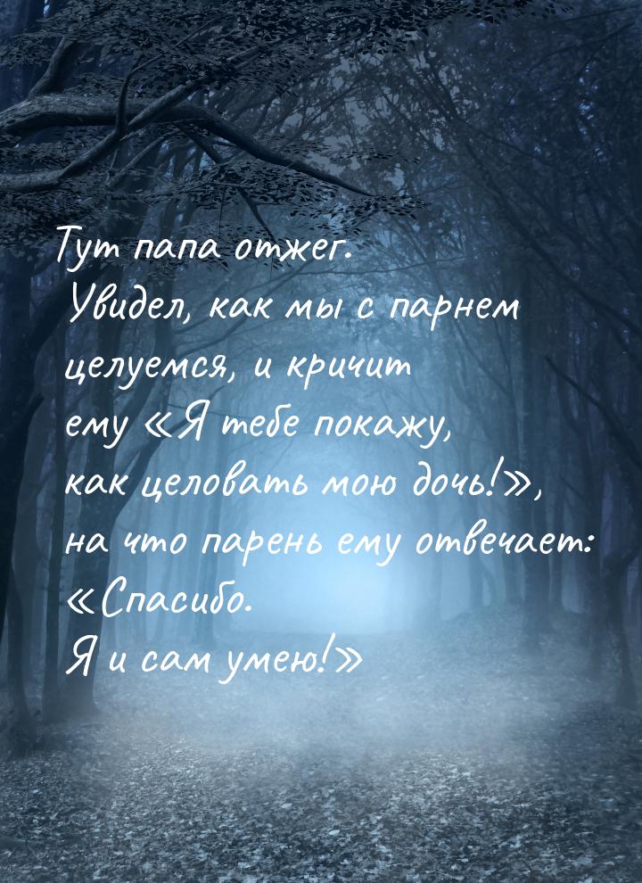 Тут папа отжег. Увидел, как мы с парнем целуемся, и кричит ему Я тебе покажу, как ц