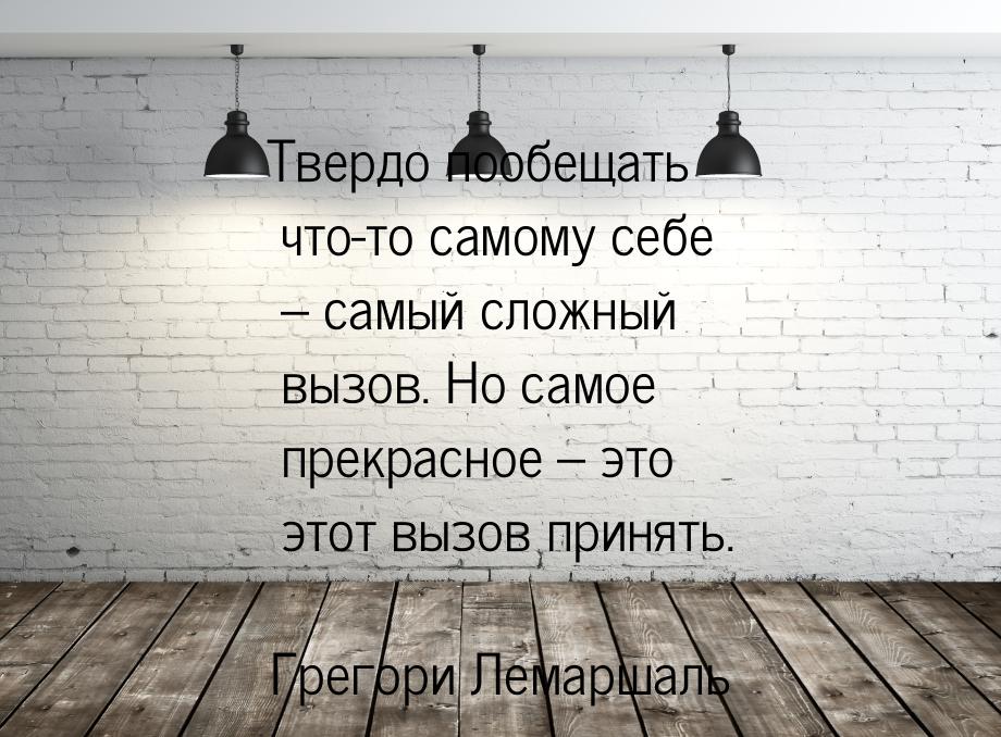 Твердо пообещать что-то самому себе – самый сложный вызов. Но самое прекрасное – это этот 