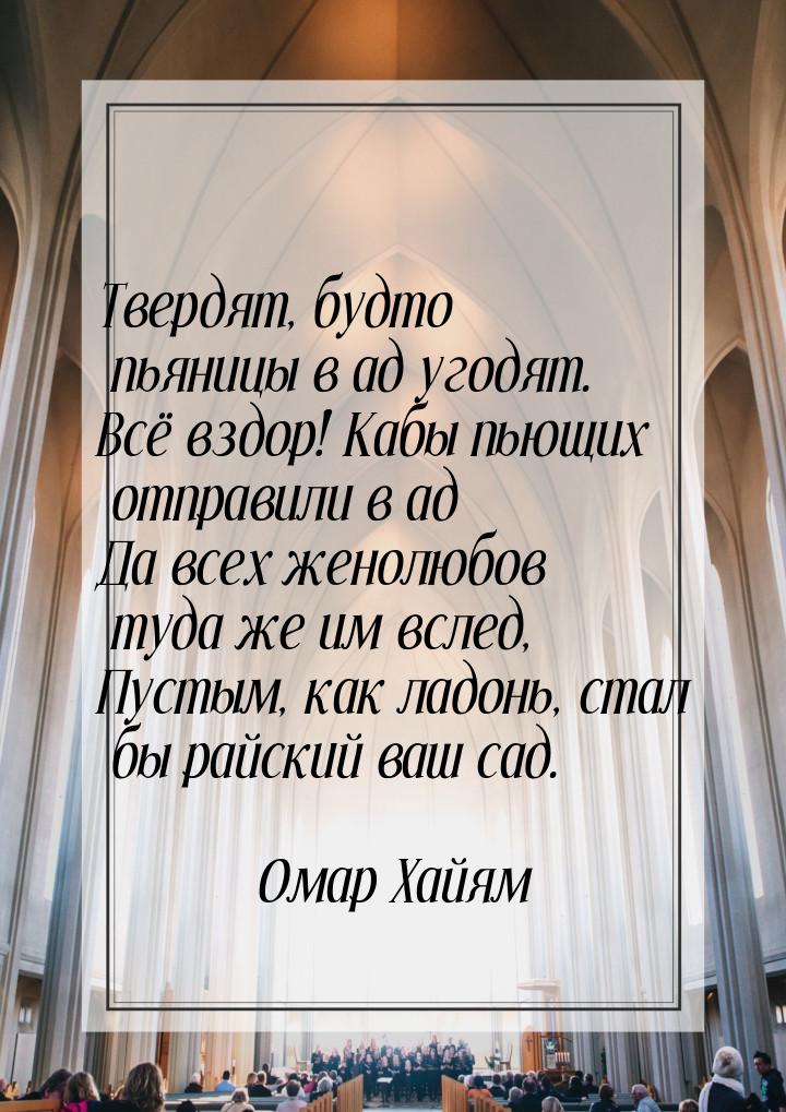 Твердят, будто пьяницы в ад угодят. Всё вздор! Кабы пьющих отправили в ад Да всех женолюбо