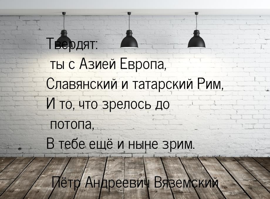 Твердят: ты с Азией Европа, Славянский и татарский Рим, И то, что зрелось до потопа, В теб