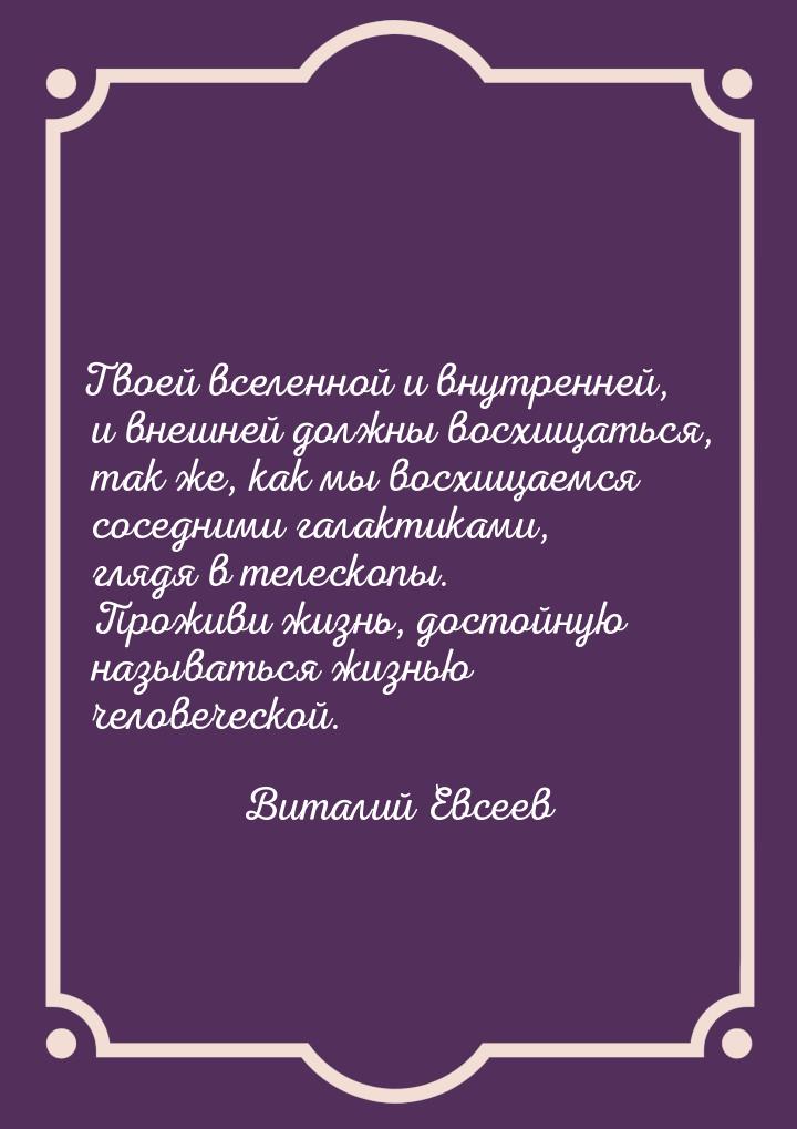 Твоей вселенной и внутренней, и внешней должны восхищаться, так же, как мы восхищаемся сос