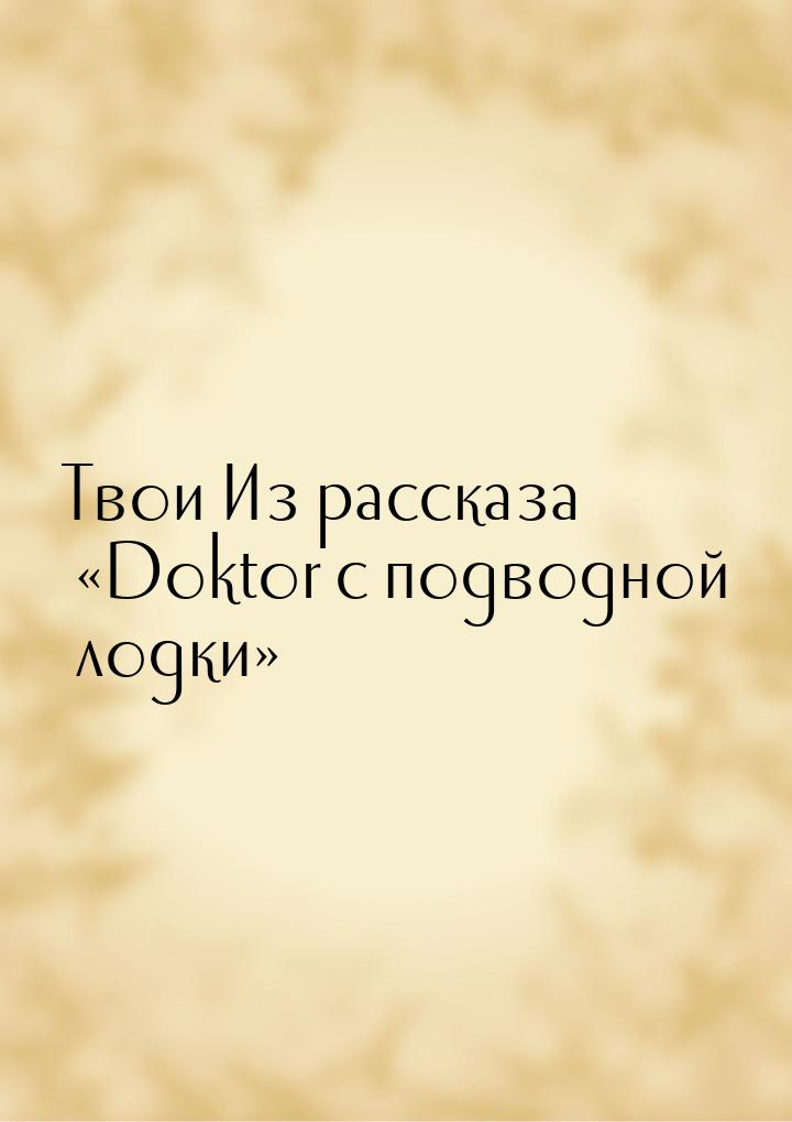 Твои Из рассказа «Doktor с подводной лодки»