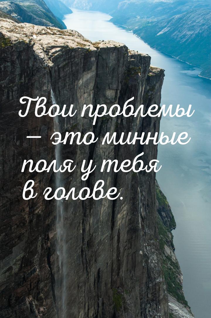 Твои проблемы  это минные поля у тебя в голове.