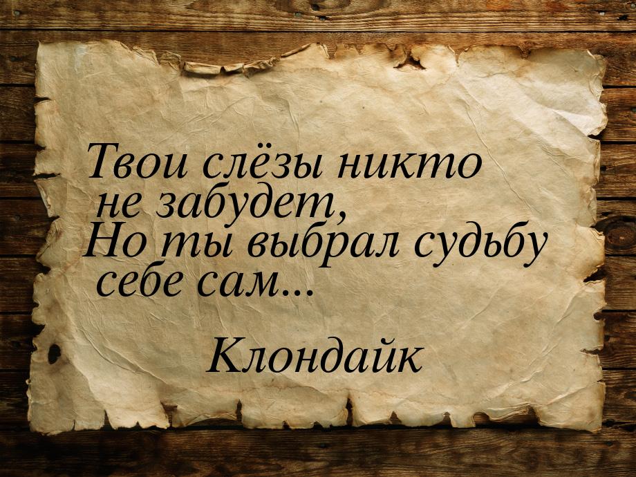 Твои слёзы никто не забудет, Но ты выбрал судьбу себе сам...