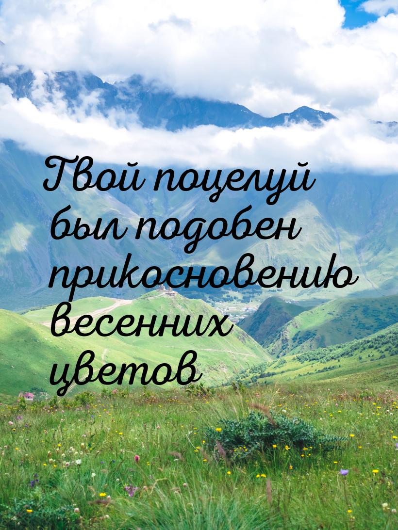 Твой поцелуй был подобен прикосновению весенних цветов