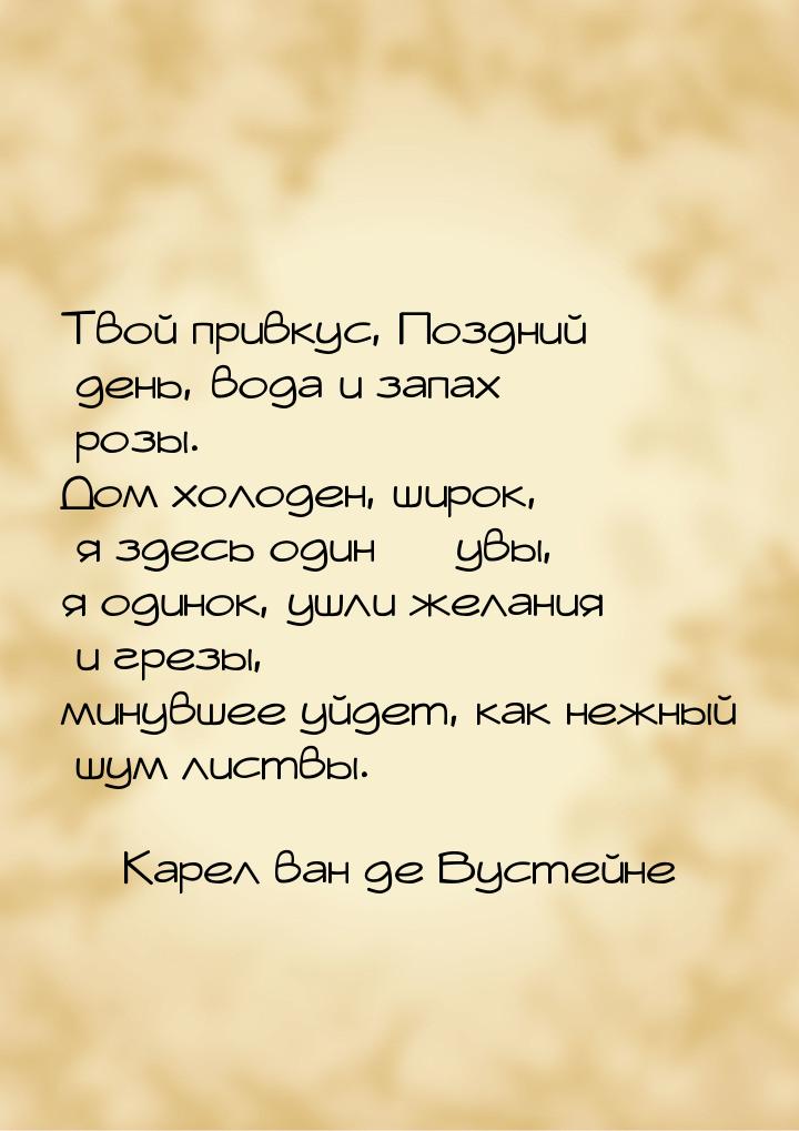 Твой привкус, Поздний день, вода и запах розы. — Дом холоден, широк, я здесь один — увы, я