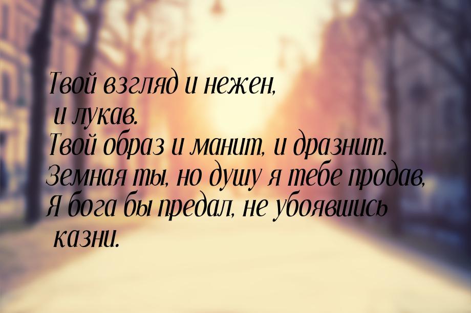 Твой взгляд и нежен, и лукав. Твой образ и манит, и дразнит. Земная ты, но душу я тебе про