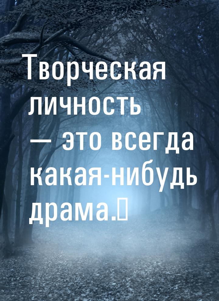 Творческая личность — это всегда какая-нибудь драма.⠀