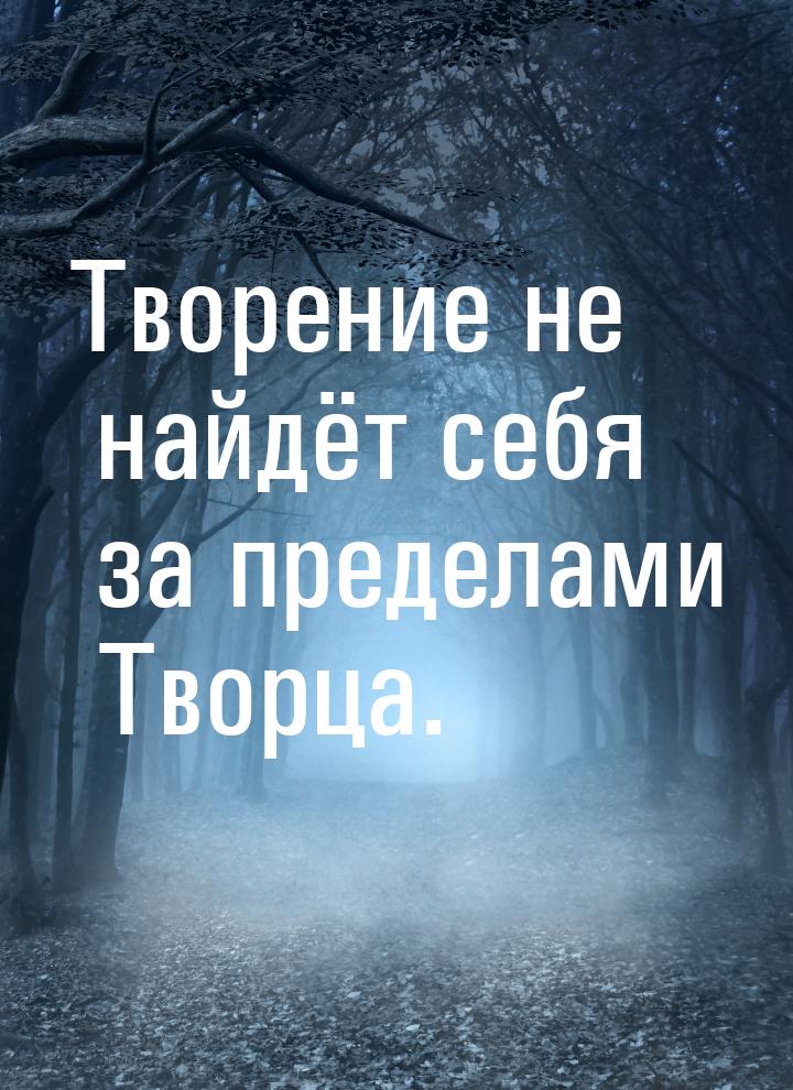 Творение не найдёт себя за пределами Творца.