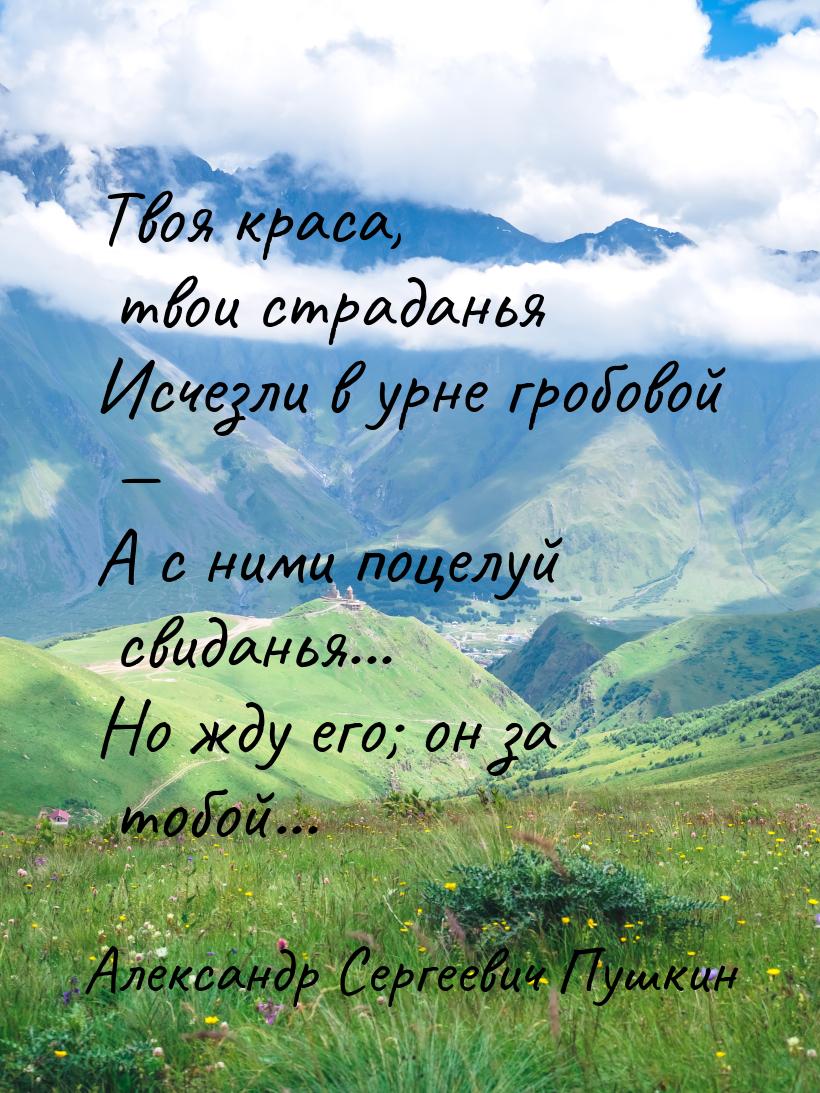 Твоя краса, твои страданья Исчезли в урне гробовой — А с ними поцелуй свиданья... Но жду е