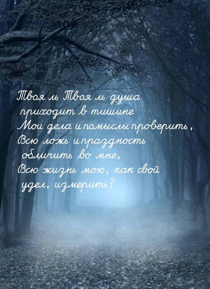 Твоя ль Твоя ль душа приходит в тишине Мои дела и помыслы проверить, Всю ложь и праздность