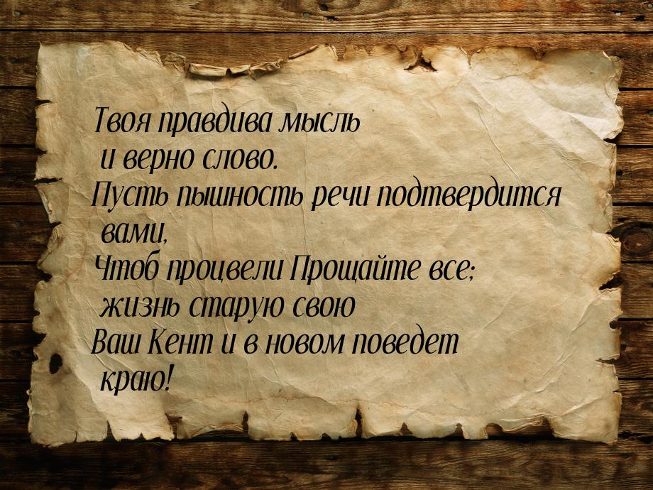 Твоя правдива мысль и верно слово. Пусть пышность речи подтвердится вами, Чтоб процвели Пр