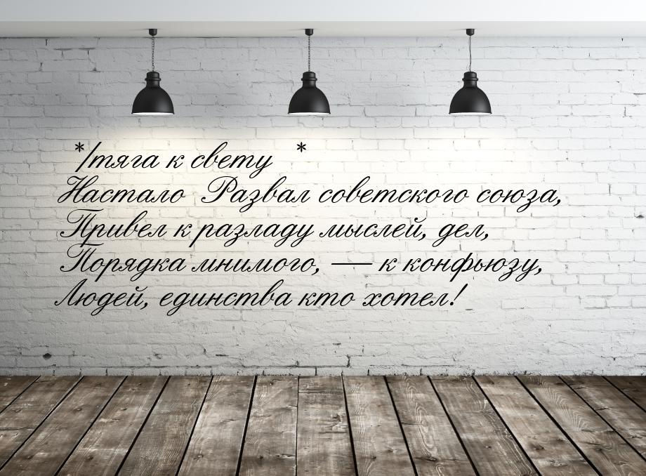 */тяга к свету * Настало Развал советского союза, Привел к разладу мыслей, дел, Порядка мн