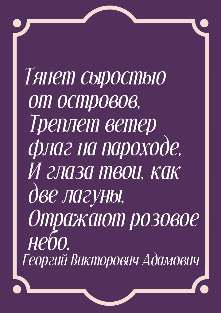 Тянет сыростью от островов,      Треплет ветер флаг на пароходе,      И глаза твои, как дв