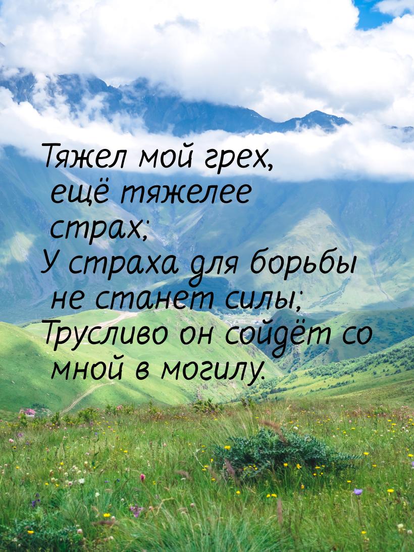 Тяжел мой грех, ещё тяжелее страх; У страха для борьбы не станет силы; Трусливо он сойдёт 