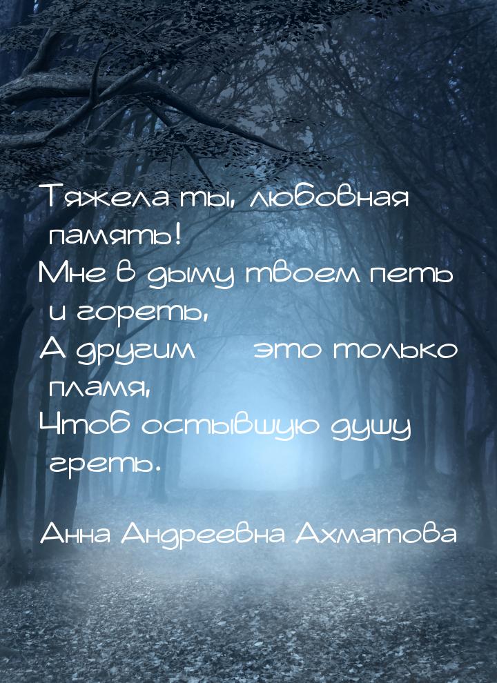 Тяжела ты, любовная память! Мне в дыму твоем петь и гореть, А другим — это только пламя, Ч