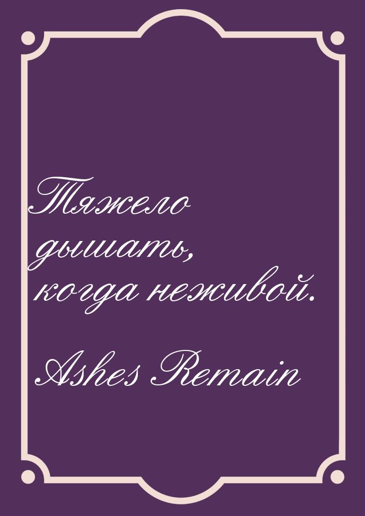 Тяжело дышать, когда неживой.
