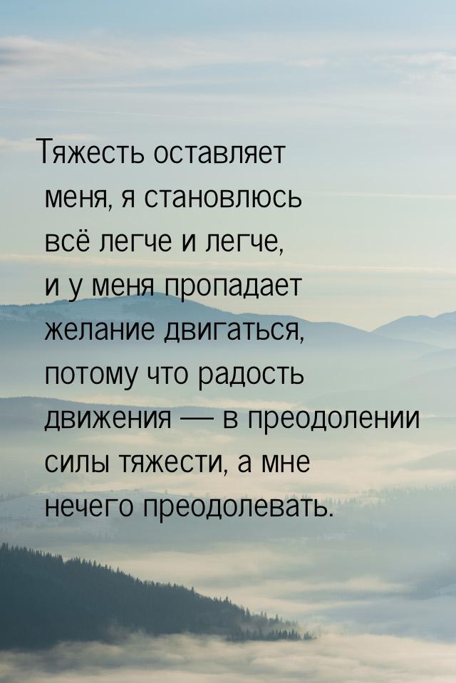 Тяжесть оставляет меня, я становлюсь всё легче и легче, и у меня пропадает желание двигать